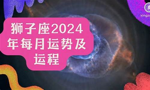 狮子座2024每月运势-狮子座2024每月运势第一星座网